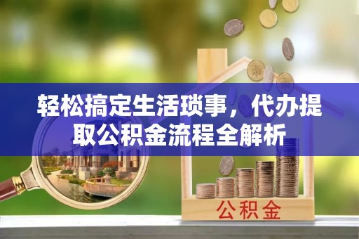 白山轻松搞定生活琐事，代办提取公积金流程全解析
