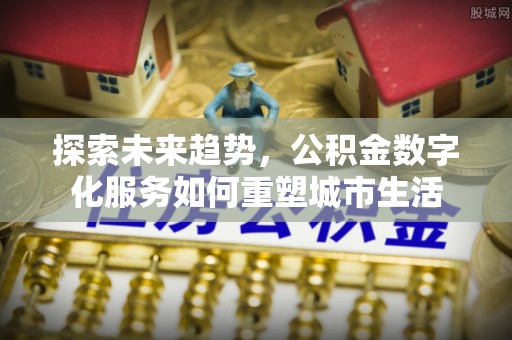 白山探索未来趋势，公积金数字化服务如何重塑城市生活