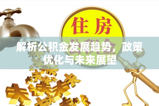 白山解析公积金发展趋势，政策优化与未来展望