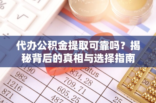 白山代办公积金提取可靠吗？揭秘背后的真相与选择指南