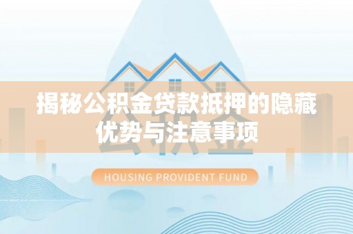 白山揭秘公积金贷款抵押的隐藏优势与注意事项