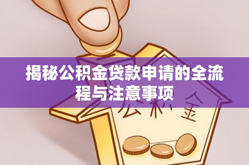 白山揭秘公积金贷款申请的全流程与注意事项