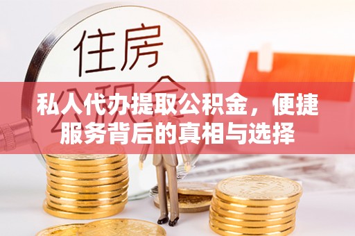 白山私人代办提取公积金，便捷服务背后的真相与选择