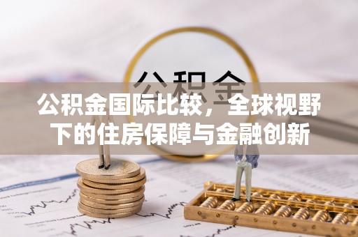 白山公积金国际比较，全球视野下的住房保障与金融创新