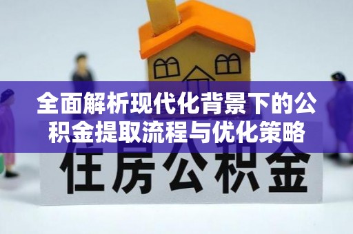 白山全面解析现代化背景下的公积金提取流程与优化策略
