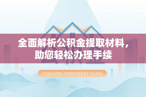 白山全面解析公积金提取材料，助您轻松办理手续