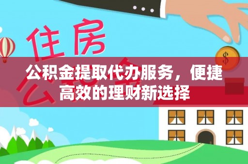 白山公积金提取代办服务，便捷高效的理财新选择