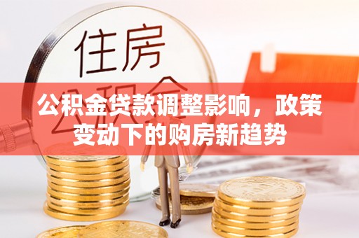 白山公积金贷款调整影响，政策变动下的购房新趋势