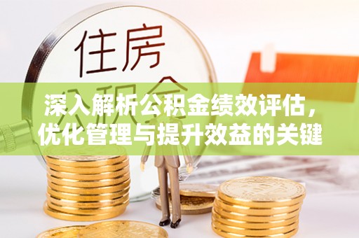 白山深入解析公积金绩效评估，优化管理与提升效益的关键路径