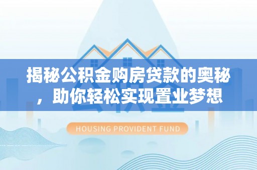 白山揭秘公积金购房贷款的奥秘，助你轻松实现置业梦想