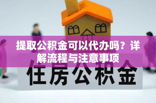 白山提取公积金可以代办吗？详解流程与注意事项