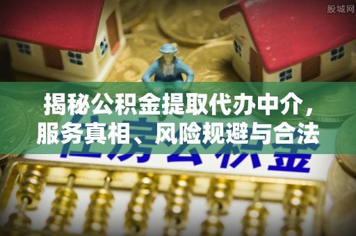 白山揭秘公积金提取代办中介，服务真相、风险规避与合法途径