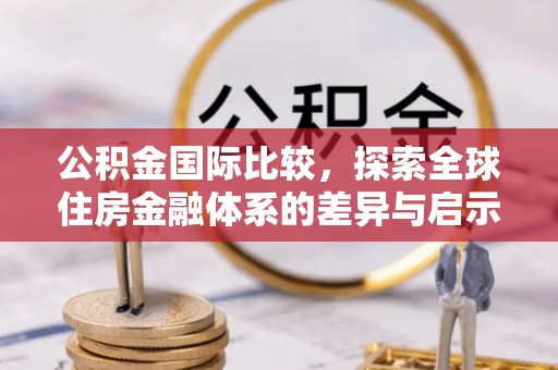 白山公积金国际比较，探索全球住房金融体系的差异与启示