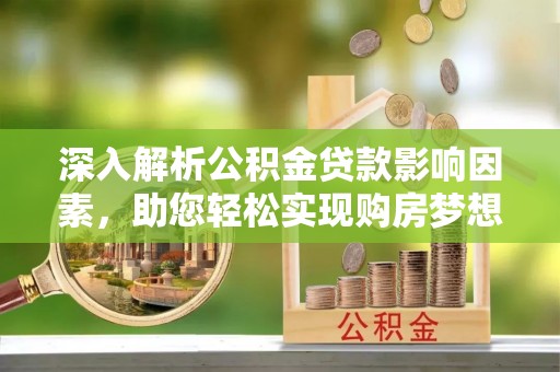 白山深入解析公积金贷款影响因素，助您轻松实现购房梦想