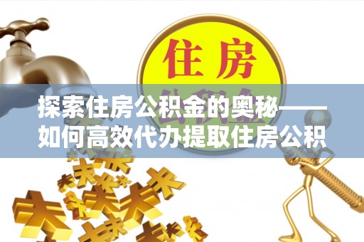 白山探索住房公积金的奥秘——如何高效代办提取住房公积金