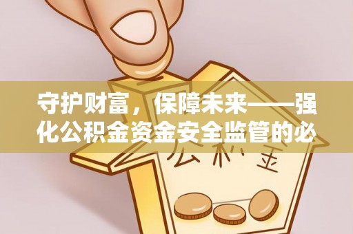 白山守护财富，保障未来——强化公积金资金安全监管的必要性