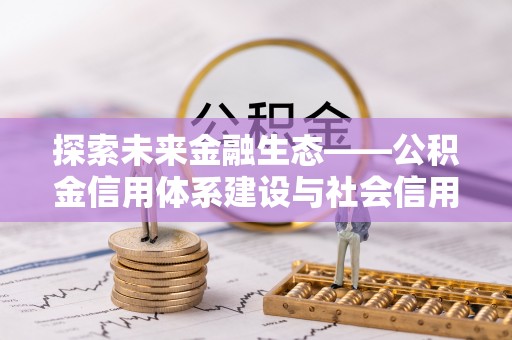 白山探索未来金融生态——公积金信用体系建设与社会信用体系的深度融合