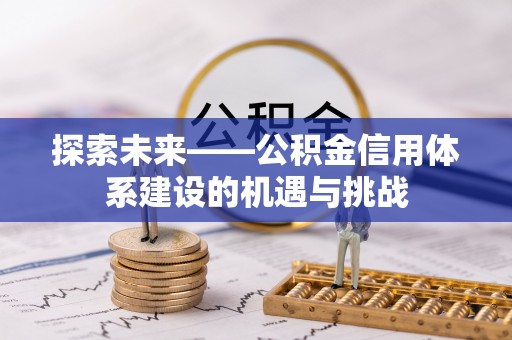 白山探索未来——公积金信用体系建设的机遇与挑战