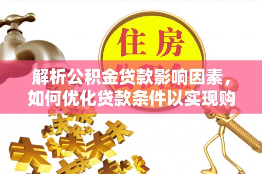 白山解析公积金贷款影响因素，如何优化贷款条件以实现购房梦想