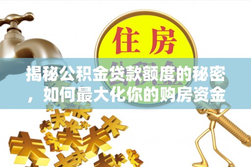 白山揭秘公积金贷款额度的秘密，如何最大化你的购房资金
