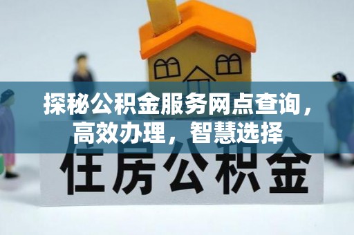 白山探秘公积金服务网点查询，高效办理，智慧选择