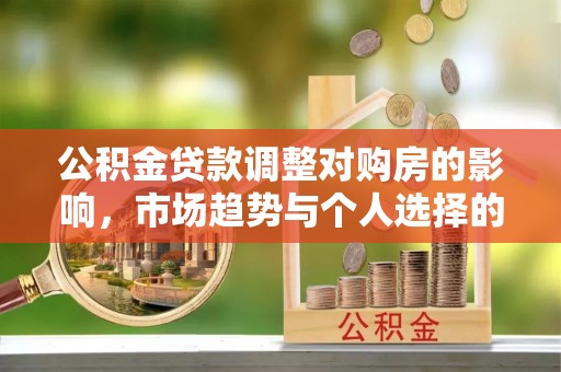 白山公积金贷款调整对购房的影响，市场趋势与个人选择的深度解析