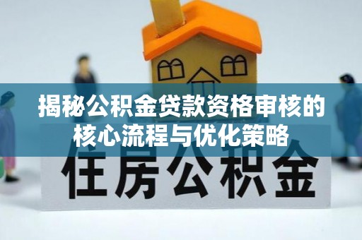 白山揭秘公积金贷款资格审核的核心流程与优化策略