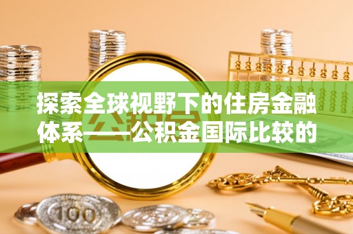 白山探索全球视野下的住房金融体系——公积金国际比较的深度解析
