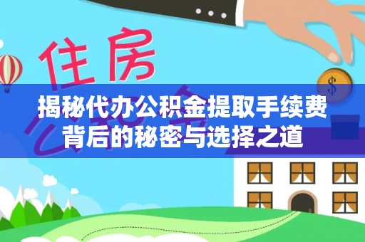 白山揭秘代办公积金提取手续费背后的秘密与选择之道