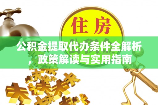 白山公积金提取代办条件全解析，政策解读与实用指南