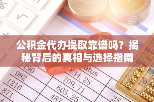 白山公积金代办提取靠谱吗？揭秘背后的真相与选择指南