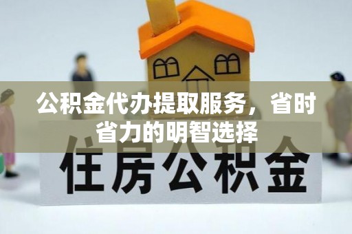 白山公积金代办提取服务，省时省力的明智选择