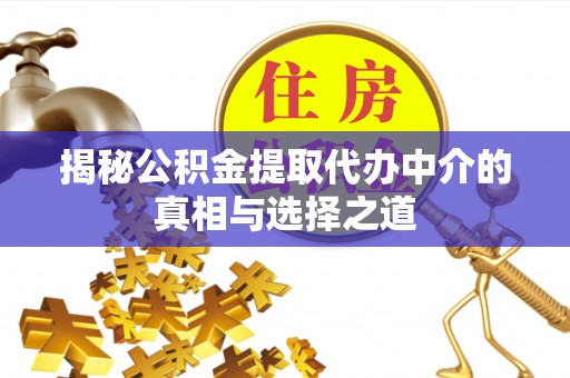 白山揭秘公积金提取代办中介的真相与选择之道