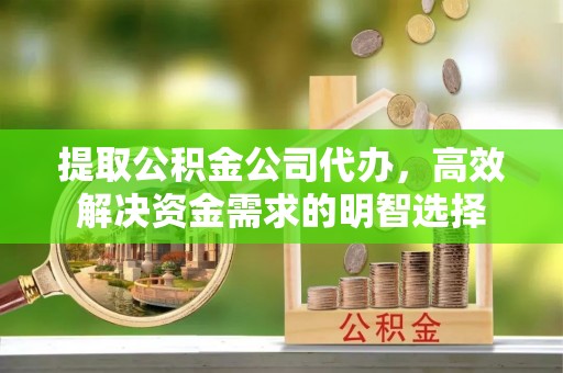 白山提取公积金公司代办，高效解决资金需求的明智选择