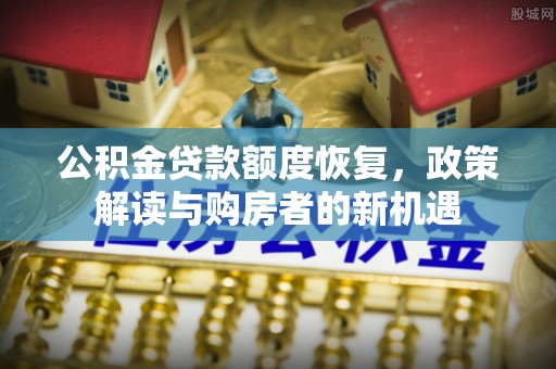 白山公积金贷款额度恢复，政策解读与购房者的新机遇