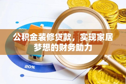 白山公积金装修贷款，实现家居梦想的财务助力
