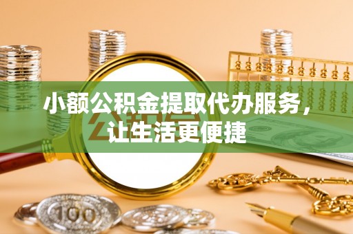 白山小额公积金提取代办服务，让生活更便捷
