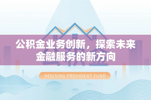 白山公积金业务创新，探索未来金融服务的新方向
