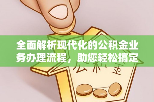 白山全面解析现代化的公积金业务办理流程，助您轻松搞定每一笔交易