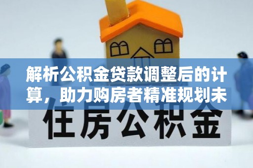 白山解析公积金贷款调整后的计算，助力购房者精准规划未来