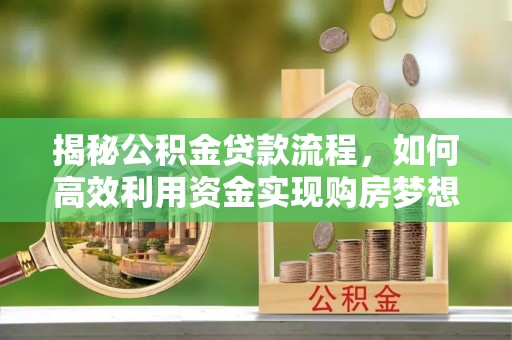 白山揭秘公积金贷款流程，如何高效利用资金实现购房梦想