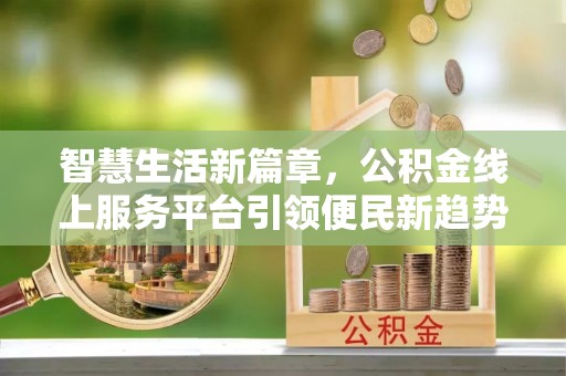 白山智慧生活新篇章，公积金线上服务平台引领便民新趋势