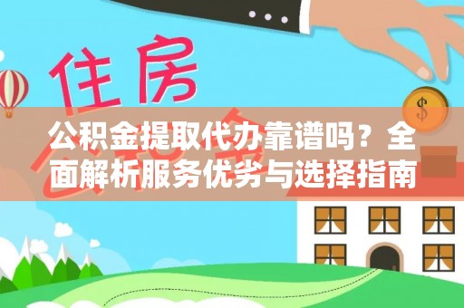 白山公积金提取代办靠谱吗？全面解析服务优劣与选择指南