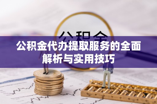 白山公积金代办提取服务的全面解析与实用技巧
