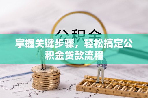 白山掌握关键步骤，轻松搞定公积金贷款流程