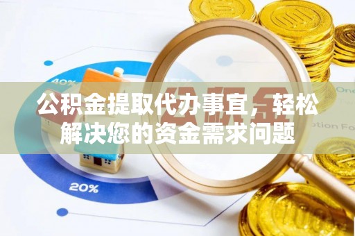 白山公积金提取代办事宜，轻松解决您的资金需求问题