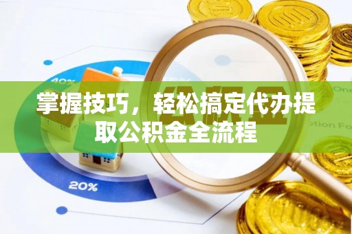 白山掌握技巧，轻松搞定代办提取公积金全流程