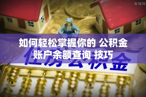 白山如何轻松掌握你的 公积金账户余额查询 技巧