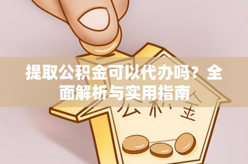 白山提取公积金可以代办吗？全面解析与实用指南
