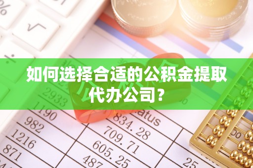 白山如何选择合适的公积金提取代办公司？